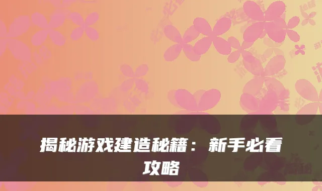 揭秘游戏建造秘籍：新手必看攻略