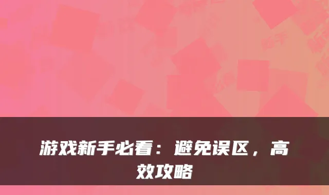 游戏新手必看：避免误区，高效攻略