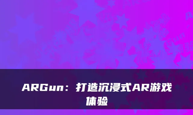 ARGun：打造沉浸式AR游戏体验