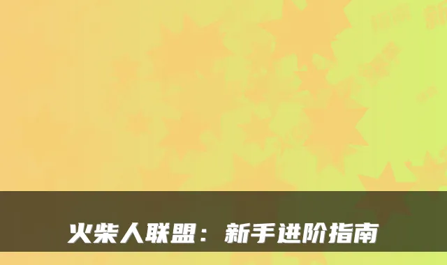 火柴人联盟：新手进阶指南