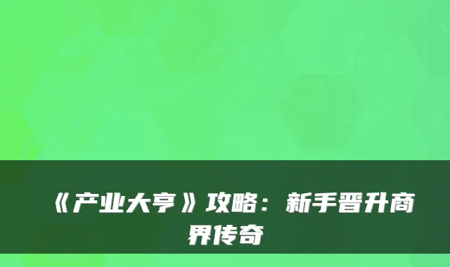 《产业大亨》攻略：新手晋升商界传奇