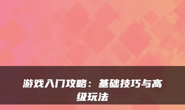 游戏入门攻略：基础技巧与高级玩法