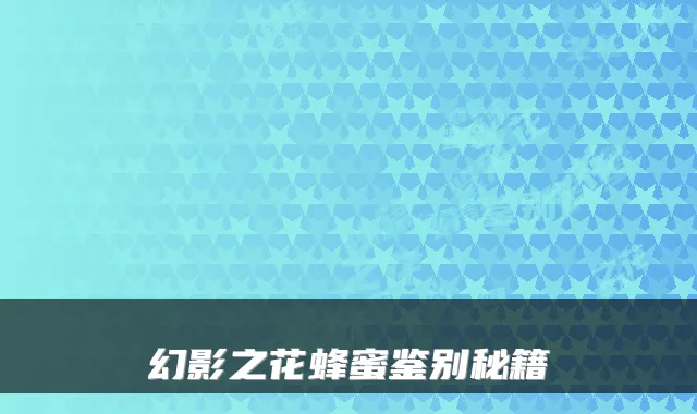 幻影之花蜂蜜鉴别秘籍