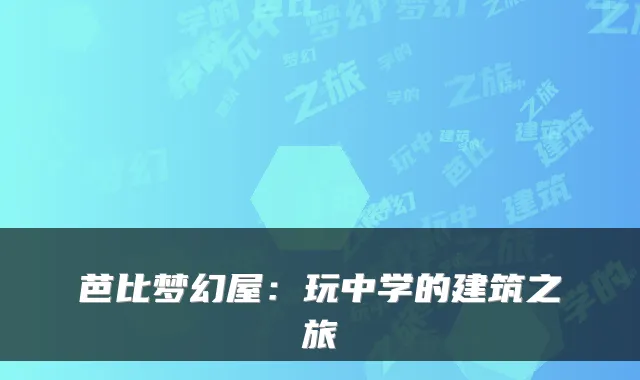 芭比梦幻屋：玩中学的建筑之旅