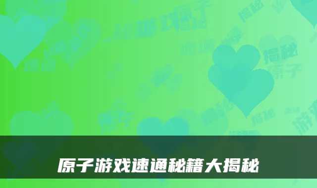 原子游戏速通秘籍大揭秘