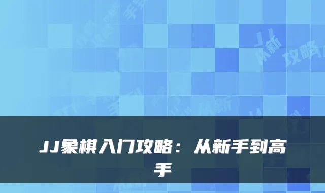 JJ象棋入门攻略：从新手到高手
