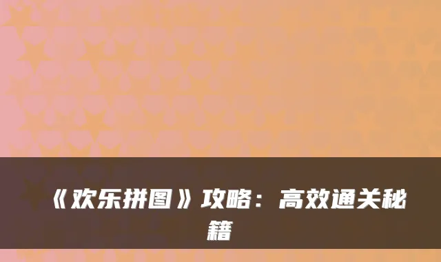 《欢乐拼图》攻略：高效通关秘籍