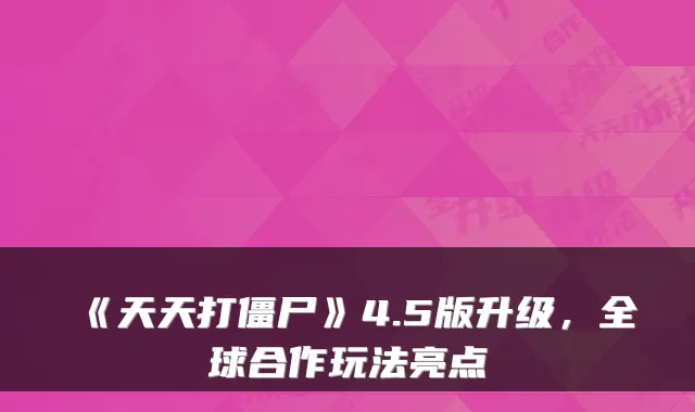 《天天打僵尸》4.5版升级，全球合作玩法亮点