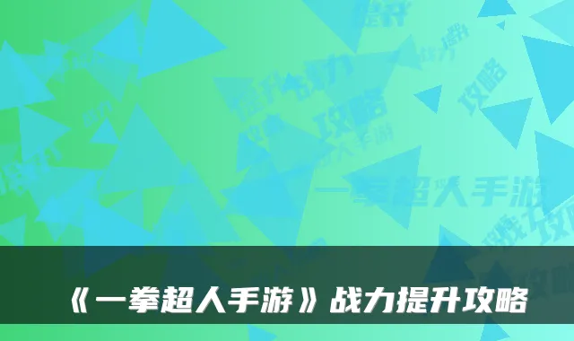 《一拳超人手游》战力提升攻略
