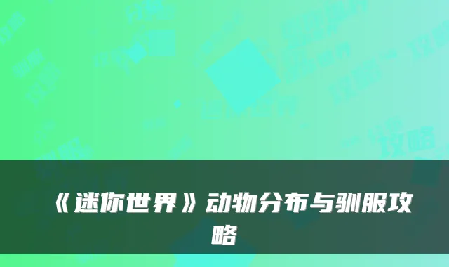 《迷你世界》动物分布与驯服攻略