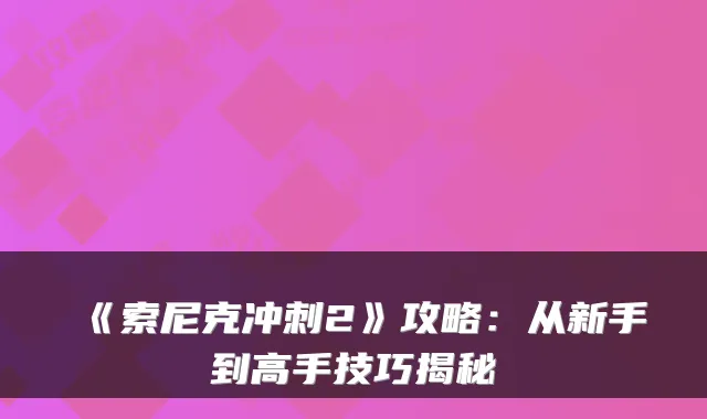 《索尼克冲刺2》攻略：从新手到高手技巧揭秘
