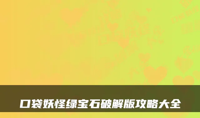 口袋妖怪绿宝石破解版攻略大全