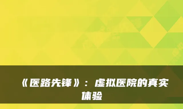 《医路先锋》：虚拟医院的真实体验