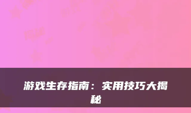 游戏生存指南：实用技巧大揭秘