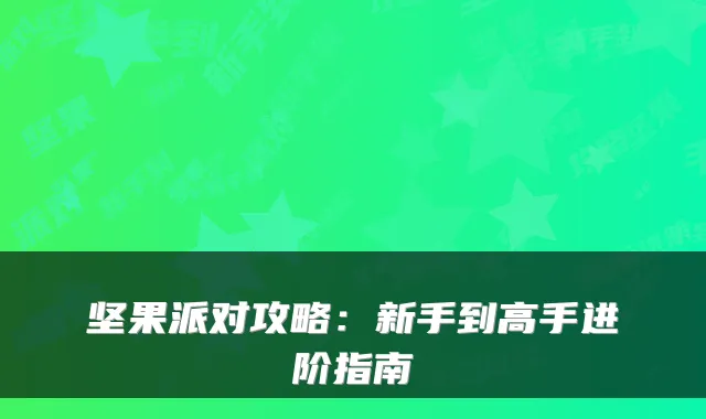 坚果派对攻略：新手到高手进阶指南