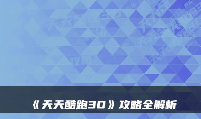 《天天酷跑3D》攻略全解析