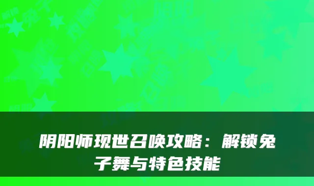 阴阳师现世召唤攻略：解锁兔子舞与特色技能