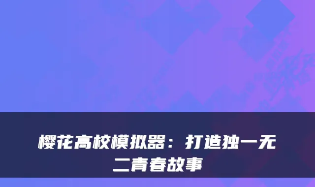 樱花高校模拟器：打造独一无二青春故事