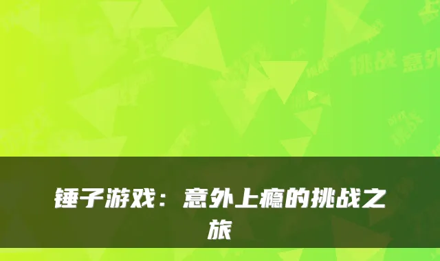 锤子游戏：意外上瘾的挑战之旅