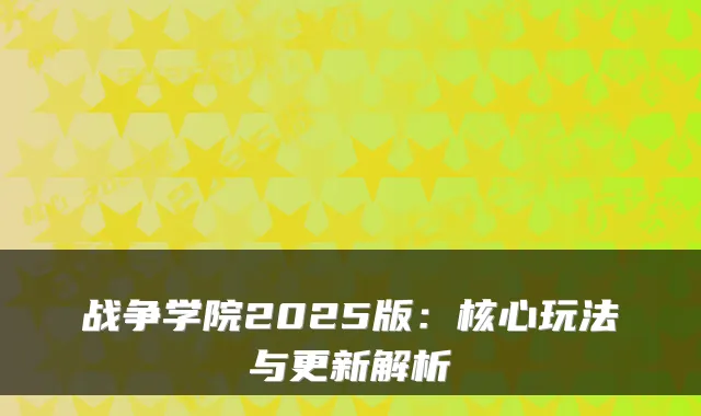 战争学院2025版：核心玩法与更新解析