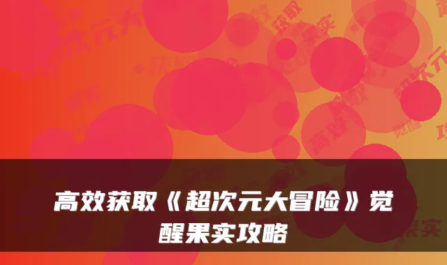 高效获取《超次元大冒险》觉醒果实攻略