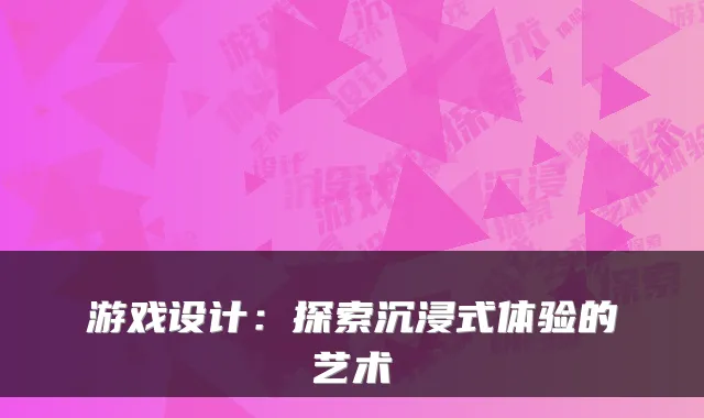 游戏设计：探索沉浸式体验的艺术