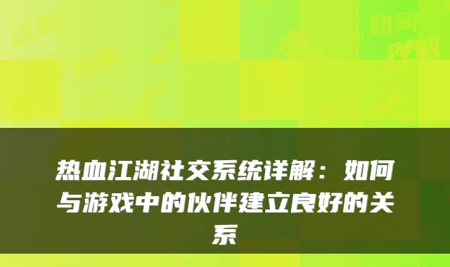 热血江湖社交系统详解：如何与游戏中的伙伴建立良好的关系