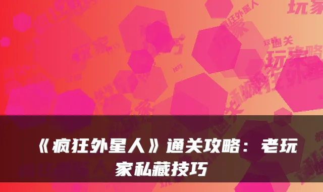 《疯狂外星人》通关攻略：老玩家私藏技巧