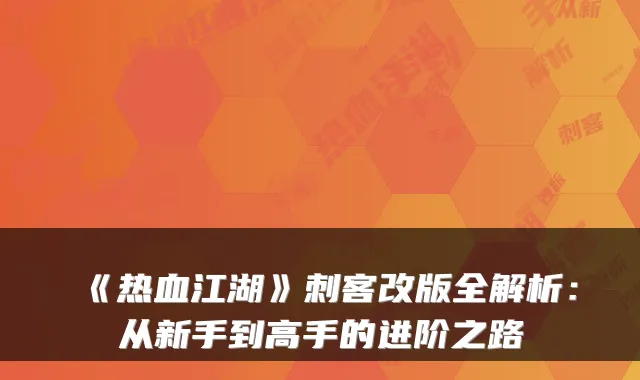 《热血江湖》刺客改版全解析：从新手到高手的进阶之路
