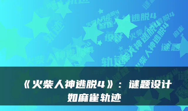 《火柴人神逃脱4》：谜题设计如麻雀轨迹