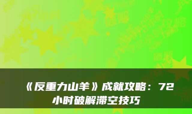 《反重力山羊》成就攻略：72小时破解滞空技巧