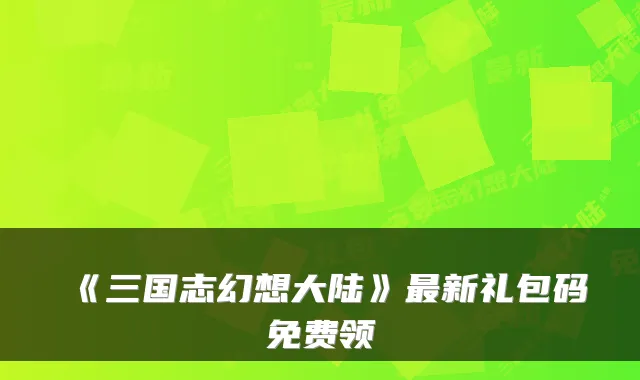 《三国志幻想大陆》新礼包码免费领