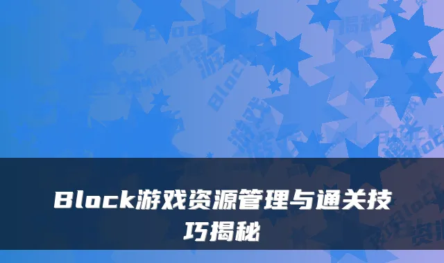 Block游戏资源管理与通关技巧揭秘