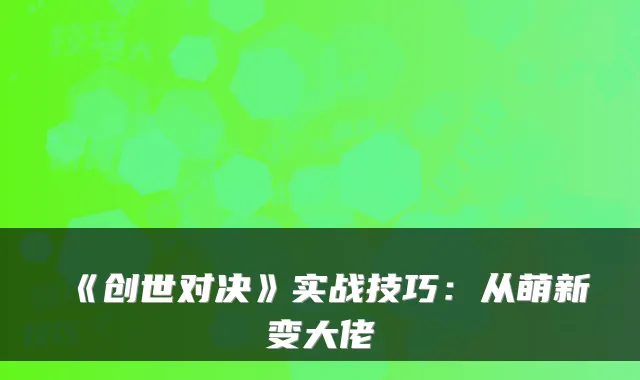 《创世对决》实战技巧：从萌新变大佬