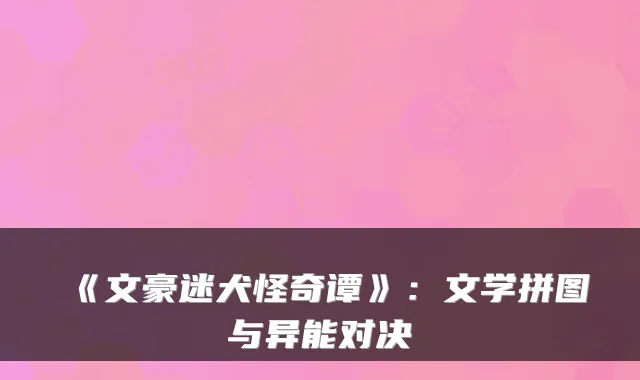 《文豪迷犬怪奇谭》：文学拼图与异能对决