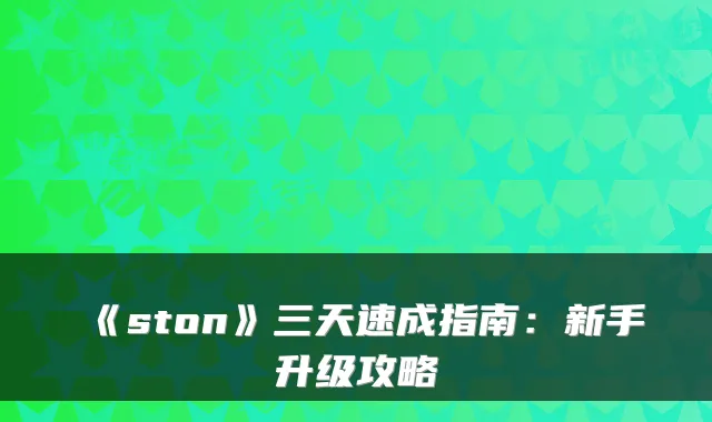 《ston》三天速成指南：新手升级攻略