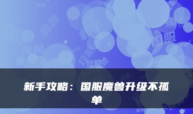 新手攻略：国服魔兽升级不孤单