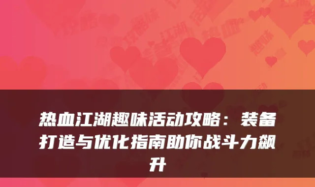 热血江湖趣味活动攻略：装备打造与优化指南助你战斗力飙升