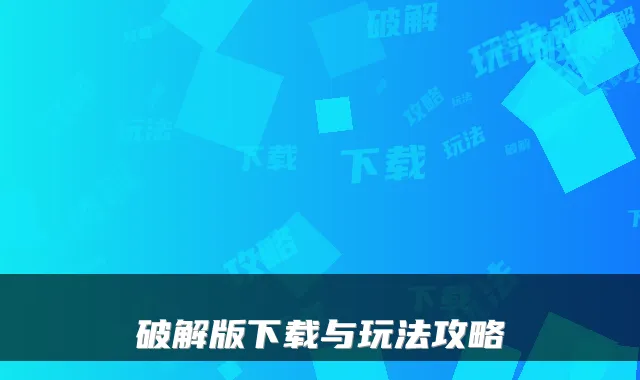 破解版下载与玩法攻略