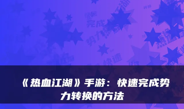 《热血江湖》手游：快速完成势力转换的方法