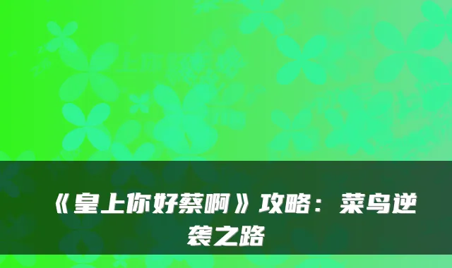 《皇上你好蔡啊》攻略:菜鸟逆袭之路