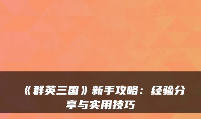 《群英三国》新手攻略：经验分享与实用技巧
