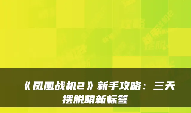 《凤凰战机2》新手攻略：三天摆脱萌新标签
