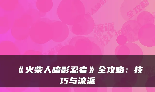 《火柴人暗影忍者》全攻略:技巧与流派