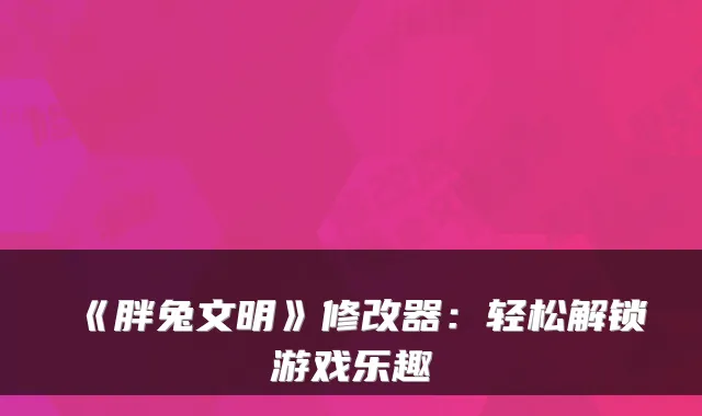 《胖兔文明》修改器：轻松解锁游戏乐趣