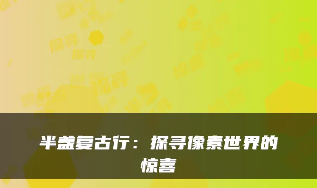 半盏复古行：探寻像素世界的惊喜