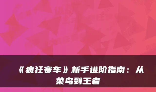 《疯狂赛车》新手进阶指南:从菜鸟到王者