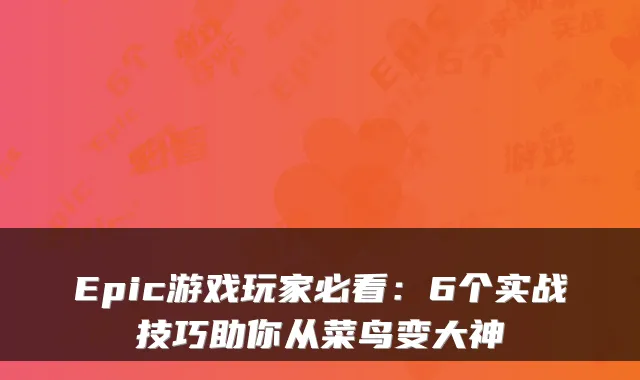 Epic游戏玩家必看：6个实战技巧助你从菜鸟变大神