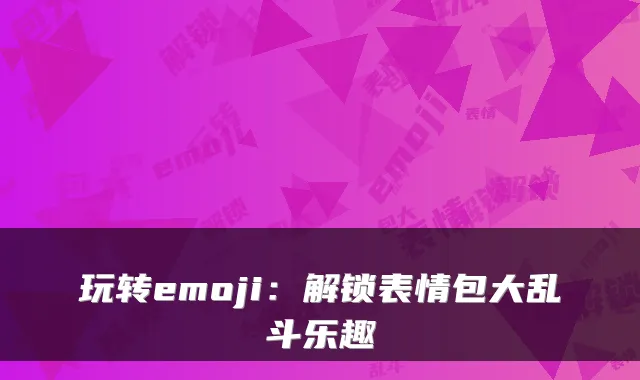 玩转emoji：解锁表情包大乱斗乐趣