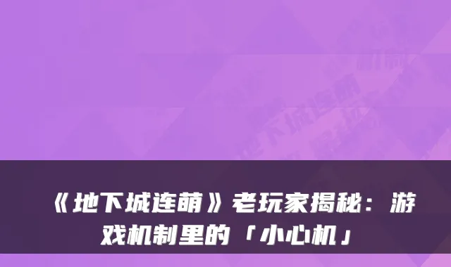 《地下城连萌》老玩家揭秘：游戏机制里的「小心机」